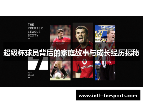 超级杯球员背后的家庭故事与成长经历揭秘