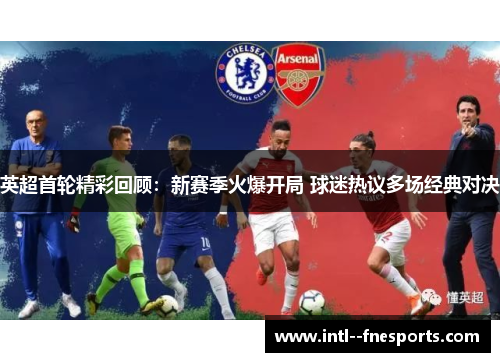 英超首轮精彩回顾：新赛季火爆开局 球迷热议多场经典对决