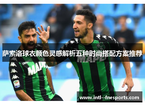 萨索洛球衣颜色灵感解析五种时尚搭配方案推荐